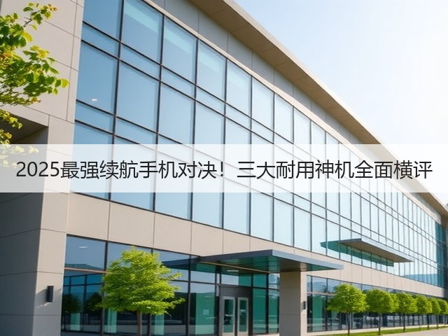 2025最强续航手机对决!三大耐用神机全面横评(图2) 2025最强续航手机对决!三大耐用神机全面横评(图2)