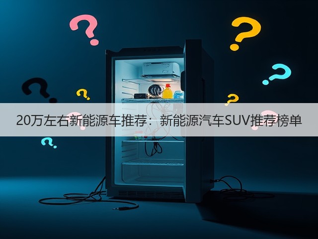 20万左右新能源车推荐:新能源汽车SUV推荐榜单(图3) 20万左右新能源车推荐:新能源汽车SUV推荐榜单(图3)