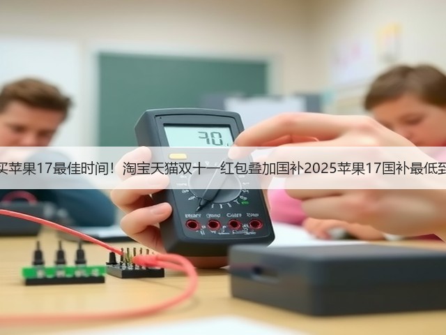 京东双十一买苹果17最佳时间!淘宝天猫双十一红包叠加国补2025苹果17国补最低到手价很香!(图2) 京东双十一买苹果17最佳时间!淘宝天猫双十一红包叠加国补2025苹果17国补最低到手价很香!(图2)