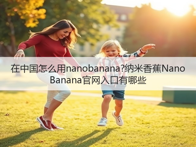 在中国怎么用nanobanana?纳米香蕉Nano Banana官网入口有哪些(图3)