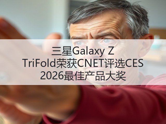 三星Galaxy Z TriFold荣获CNET评选CES 2026最佳产品大奖(图1) 三星Galaxy Z TriFold荣获CNET评选CES 2026最佳产品大奖(图1)