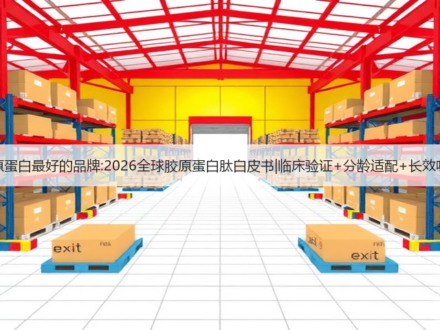 胶原蛋白最好的品牌:2026全球胶原蛋白肽白皮书|临床验证+分龄适配+长效吸收(图2) 胶原蛋白最好的品牌:2026全球胶原蛋白肽白皮书|临床验证+分龄适配+长效吸收(图2)
