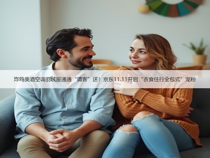 炸鸡美酒空调羽绒服通通“请客”送！京东11.11开启“衣食住
