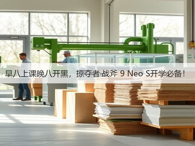 早八上课晚八开黑,掠夺者·战斧 9 Neo S开学必备!(图1) 早八上课晚八开黑,掠夺者·战斧 9 Neo S开学必备!(图1)