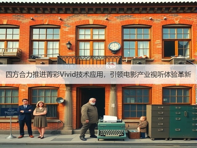 四方合力推进菁彩Vivid技术应用，引领电影产业视听体验革新(图1)