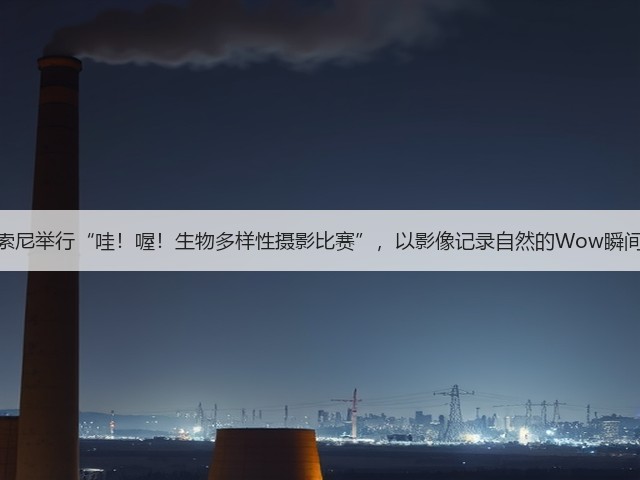 索尼举行“哇!喔!生物多样性摄影比赛”,以影像记录自然的Wow瞬间(图1) 索尼举行“哇!喔!生物多样性摄影比赛”,以影像记录自然的Wow瞬间(图1)