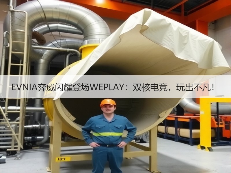 EVNIA弈威闪耀登场WEPLAY：双核电竞，玩出不凡！