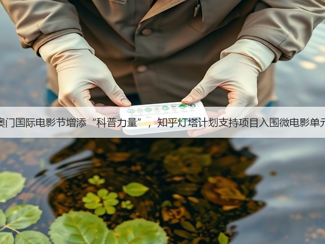 澳门国际电影节增添“科普力量”,知乎灯塔计划支持项目入围微电影单元(图2) 澳门国际电影节增添“科普力量”,知乎灯塔计划支持项目入围微电影单元(图2)