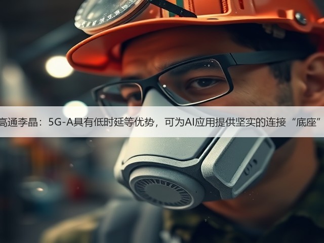 高通李晶:5G-A具有低时延等优势,可为AI应用提供坚实的连接“底座”(图1) 高通李晶:5G-A具有低时延等优势,可为AI应用提供坚实的连接“底座”(图1)