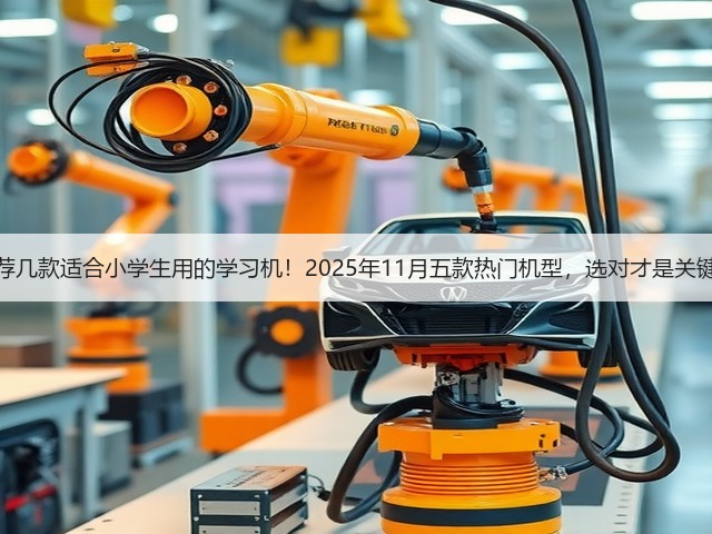推荐几款适合小学生用的学习机!2025年11月五款热门机型,选对才是关键!(图2) 推荐几款适合小学生用的学习机!2025年11月五款热门机型,选对才是关键!(图2)