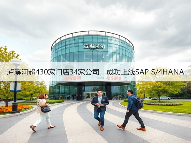泸溪河超430家门店34家公司,成功上线SAP S/4HANA(图3) 泸溪河超430家门店34家公司,成功上线SAP S/4HANA(图3)