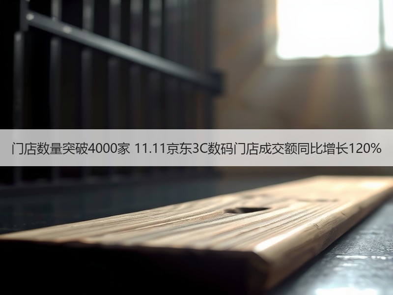 门店数量突破4000家 11.11京东3C数码门店成交额同比