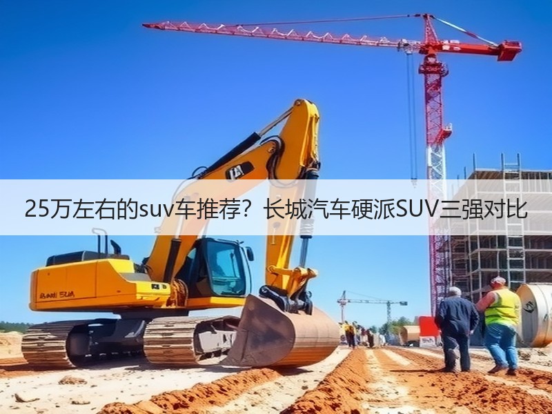 25万左右的suv车推荐？长城汽车硬派SUV三强对比