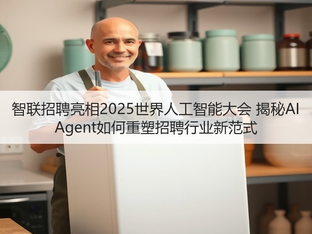 智联招聘亮相2025世界人工智能大会 揭秘AI Agent如何重塑招聘行业新范式(图3) 智联招聘亮相2025世界人工智能大会 揭秘AI Agent如何重塑招聘行业新范式(图3)