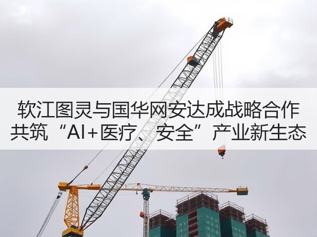 软江图灵与国华网安达成战略合作 共筑“AI+医疗、安全”产业新生态(图1) 软江图灵与国华网安达成战略合作 共筑“AI+医疗、安全”产业新生态(图1)
