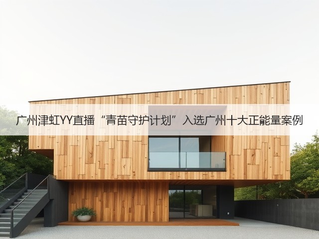 广州津虹YY直播“青苗守护计划”入选广州十大正能量案例(图1) 广州津虹YY直播“青苗守护计划”入选广州十大正能量案例(图1)