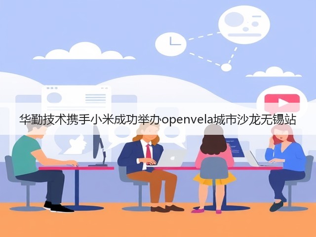 华勤技术携手小米成功举办openvela城市沙龙无锡站(图2) 华勤技术携手小米成功举办openvela城市沙龙无锡站(图2)