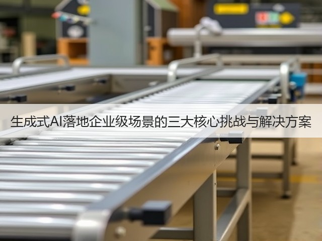 生成式AI落地企业级场景的三大核心挑战与解决方案(图2)