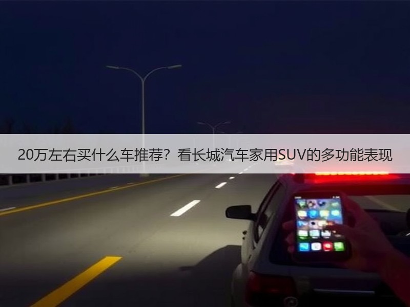 20万左右买什么车推荐？看长城汽车家用SUV的多功能表现