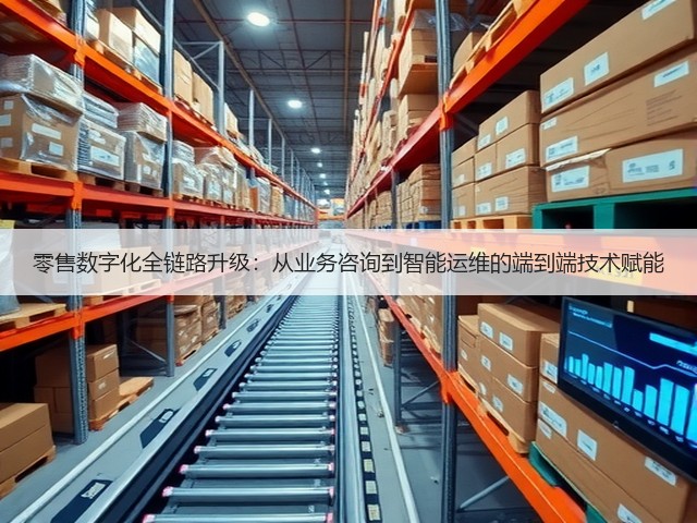 零售数字化全链路升级：从业务咨询到智能运维的端到端技术赋能(图1)
