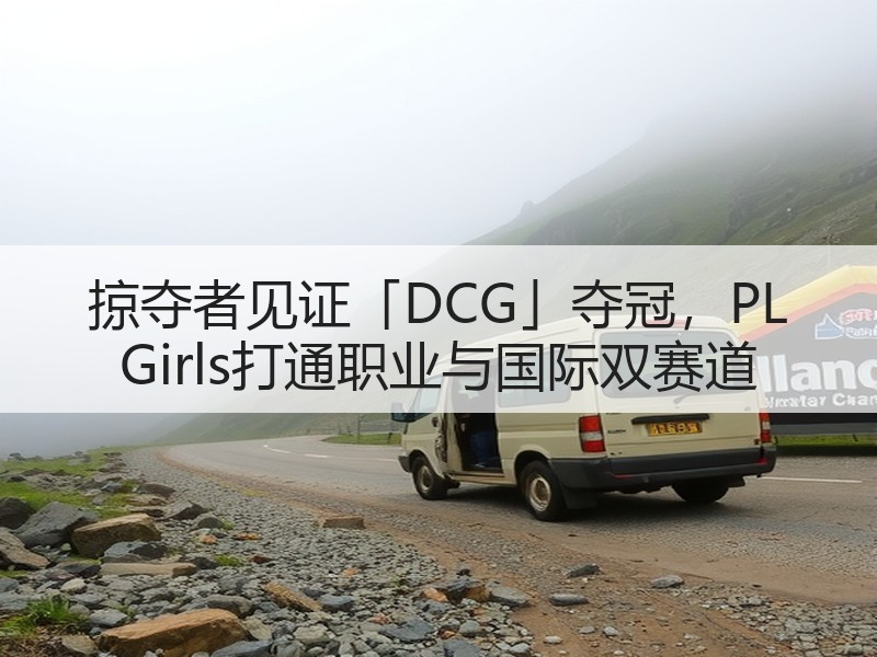 掠夺者见证「DCG」夺冠，PL Girls打通职业与国际双赛