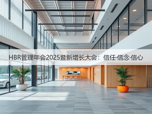 HBR管理年会2025暨新增长大会:信任·信念·信心(图3) HBR管理年会2025暨新增长大会:信任·信念·信心(图3)
