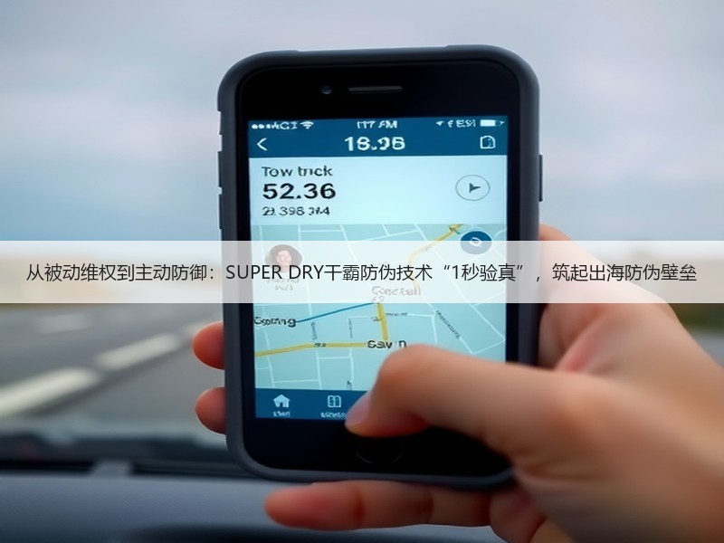 从被动维权到主动防御：SUPER DRY干霸防伪技术“1秒验