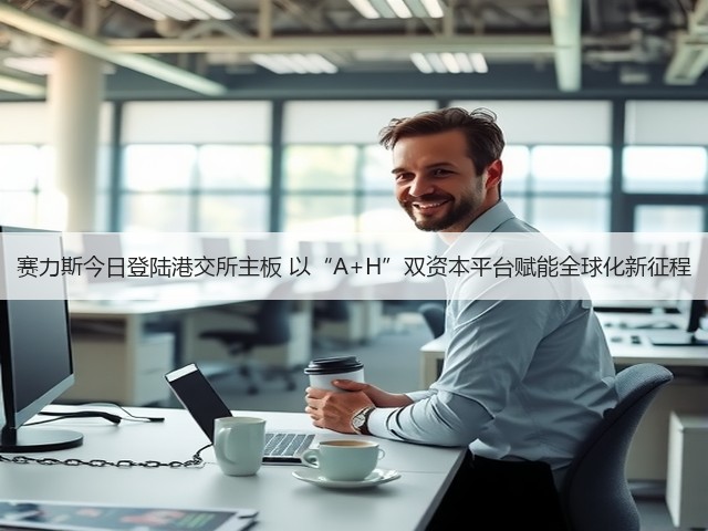赛力斯今日登陆港交所主板 以“A+H”双资本平台赋能全球化新征程(图1) 赛力斯今日登陆港交所主板 以“A+H”双资本平台赋能全球化新征程(图1)