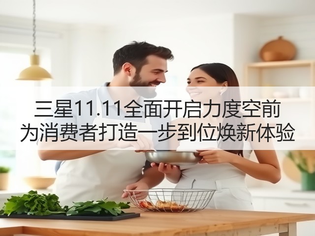 三星11.11全面开启力度空前 为消费者打造一步到位焕新体验(图3) 三星11.11全面开启力度空前 为消费者打造一步到位焕新体验(图3)