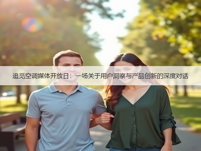 追觅空调媒体开放日:一场关于用户洞察与产品创新的深度对话(图2) 追觅空调媒体开放日:一场关于用户洞察与产品创新的深度对话(图2)