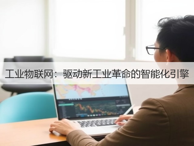 工业物联网:驱动新工业革命的智能化引擎 (图1) 工业物联网:驱动新工业革命的智能化引擎 (图1)