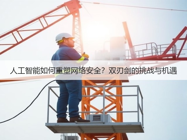 人工智能如何重塑网络安全？双刃剑的挑战与机遇(图1)