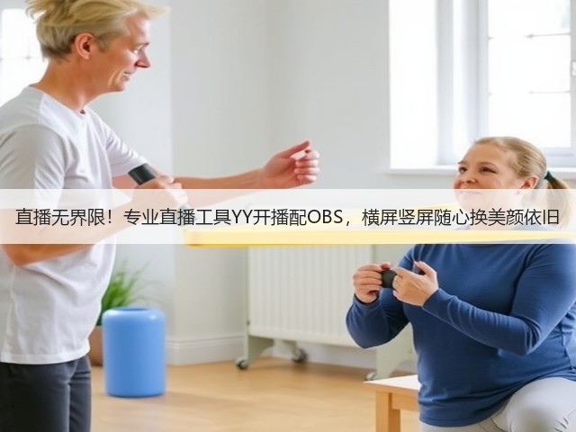直播无界限!专业直播工具YY开播配OBS,横屏竖屏随心换美颜依旧(图3) 直播无界限!专业直播工具YY开播配OBS,横屏竖屏随心换美颜依旧(图3)