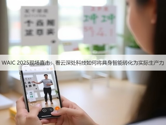 WAIC 2025现场直击:看云深处科技如何将具身智能转化为实际生产力(图3) WAIC 2025现场直击:看云深处科技如何将具身智能转化为实际生产力(图3)