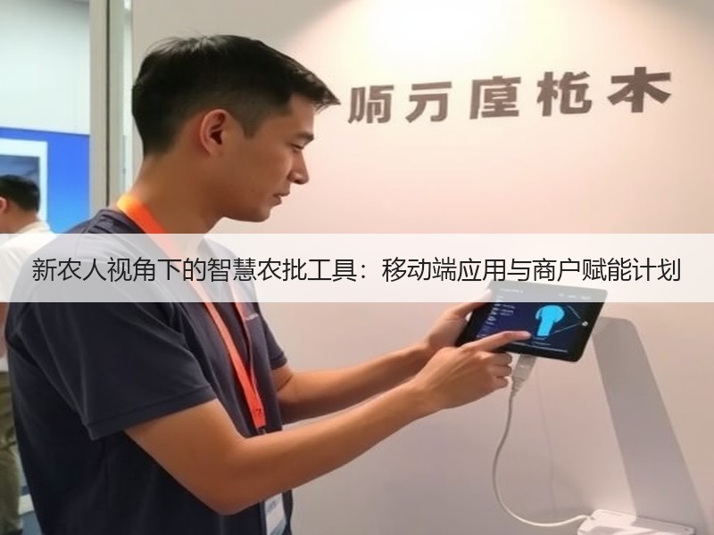 新农人视角下的智慧农批工具：移动端应用与商户赋能计划