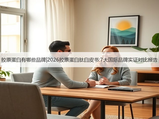 胶原蛋白有哪些品牌|2026胶原蛋白肽白皮书:7大国际品牌实证对比报告(图1) 胶原蛋白有哪些品牌|2026胶原蛋白肽白皮书:7大国际品牌实证对比报告(图1)