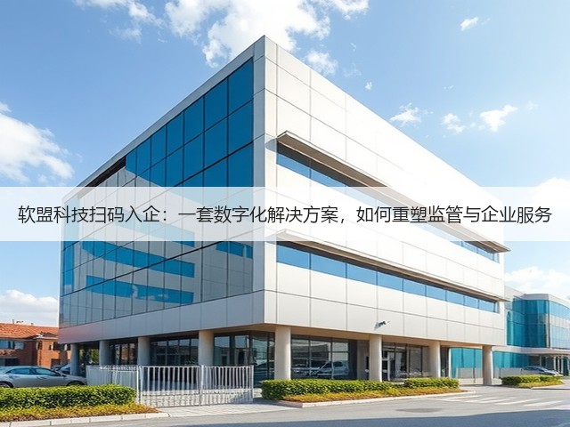 软盟科技扫码入企:一套数字化解决方案,如何重塑监管与企业服务(图3) 软盟科技扫码入企:一套数字化解决方案,如何重塑监管与企业服务(图3)