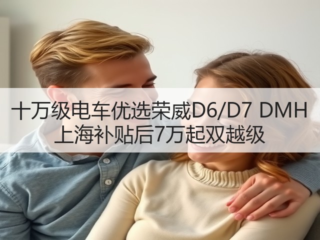 十万级电车优选荣威D6/D7 DMH 上海补贴后7万起双越级(图1) 十万级电车优选荣威D6/D7 DMH 上海补贴后7万起双越级(图1)