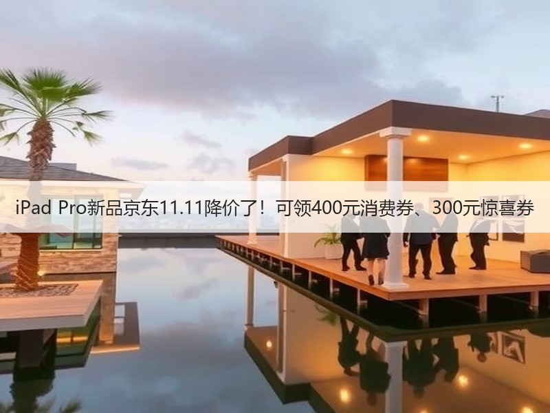 iPad Pro新品京东11.11降价了！可领400元消费券