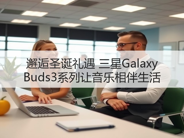 邂逅圣诞礼遇 三星Galaxy Buds3系列让音乐相伴生活(图3)