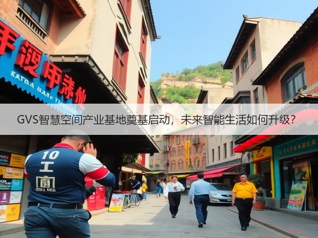 GVS智慧空间产业基地奠基启动，未来智能生活如何升级？(图3)
