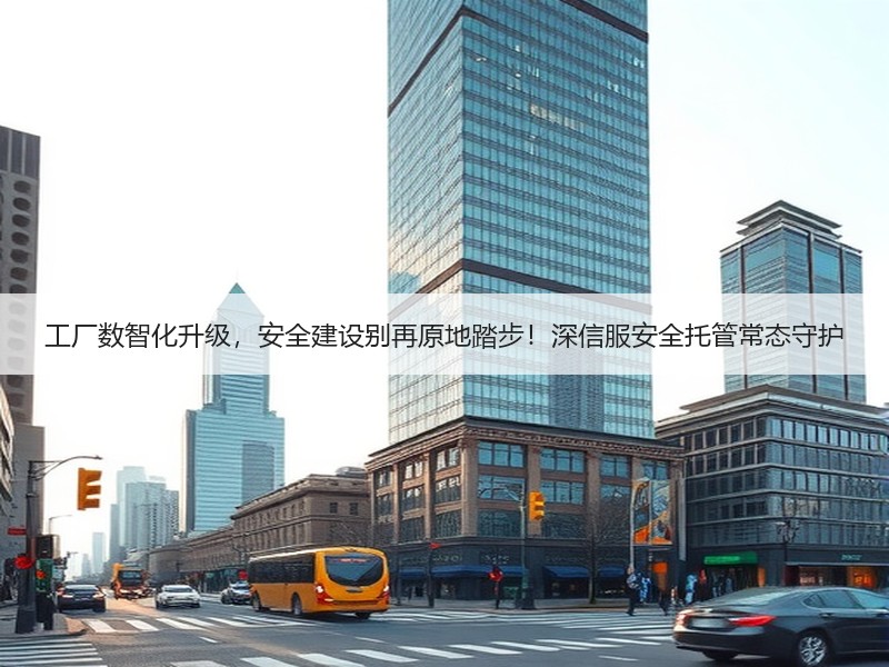 工厂数智化升级，安全建设别再原地踏步！深信服安全托管常态守护