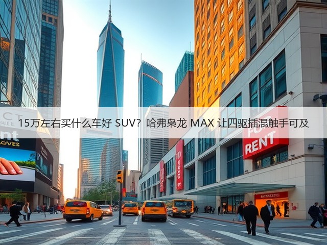 15万左右买什么车好 SUV？哈弗枭龙 MAX 让四驱插混触手可及(图3)