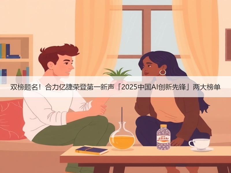 双榜题名！合力亿捷荣登第一新声「2025中国AI创新先锋」两