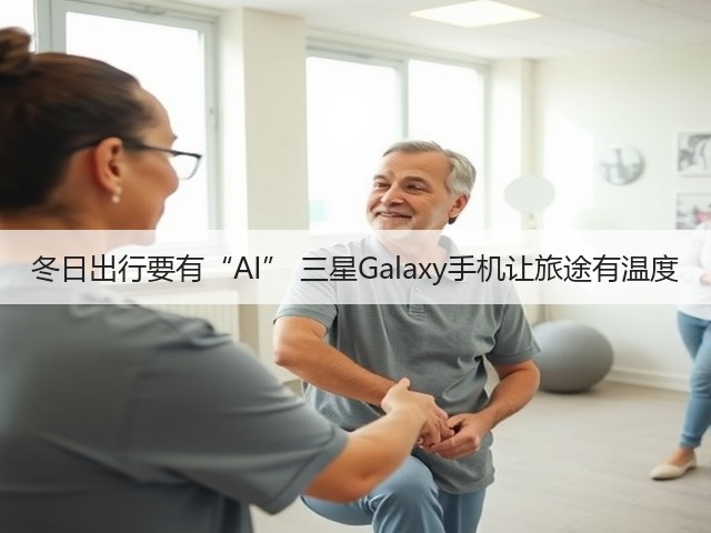 冬日出行要有“AI” 三星Galaxy手机让旅途有温度(图1) 冬日出行要有“AI” 三星Galaxy手机让旅途有温度(图1)