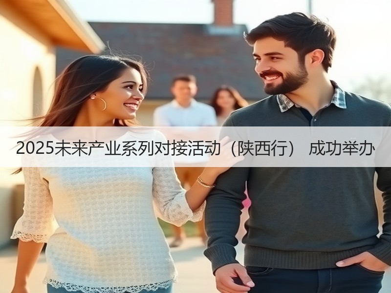 2025未来产业系列对接活动（陕西行） 成功举办