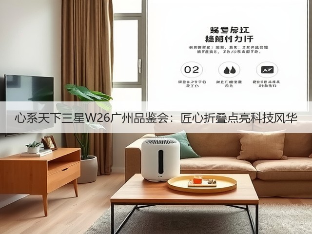 心系天下三星W26广州品鉴会：匠心折叠点亮科技风华(图1)