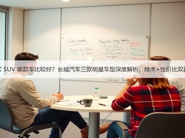 买 SUV 哪款车比较好？长城汽车三款明星车型深度解析，技术+性价比双赢(图2)