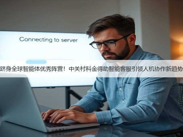 跻身全球智能体优秀阵营!中关村科金得助智能客服引领人机协作新趋势(图3) 跻身全球智能体优秀阵营!中关村科金得助智能客服引领人机协作新趋势(图3)