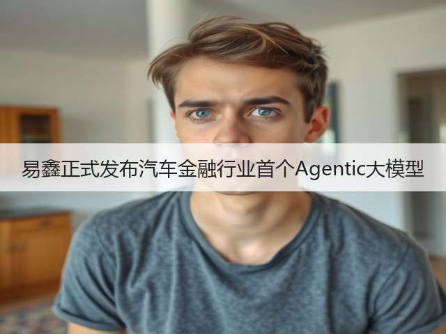 易鑫正式发布汽车金融行业首个Agentic大模型(图1) 易鑫正式发布汽车金融行业首个Agentic大模型(图1)